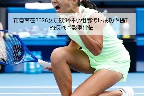 bu-xia-nan-zai-nv-zu-ou-zhou-bei-xiao-zu-sai-chuan-qiu-cheng-gong-lv-ti-sheng-de-ji-zhan-shu-ying-xiang-ping-gu-1-534.jpg